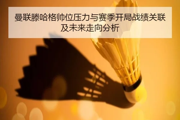 曼联滕哈格帅位压力与赛季开局战绩关联及未来走向分析