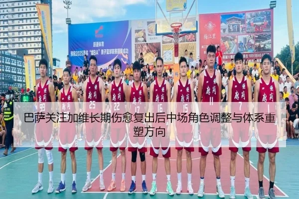 巴萨关注加维长期伤愈复出后中场角色调整与体系重塑方向