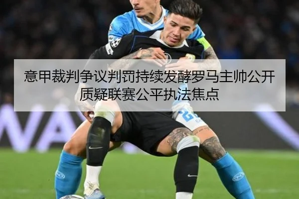 意甲裁判争议判罚持续发酵罗马主帅公开质疑联赛公平执法焦点