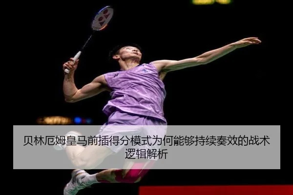 贝林厄姆皇马前插得分模式为何能够持续奏效的战术逻辑解析