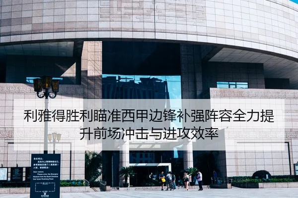 利雅得胜利瞄准西甲边锋补强阵容全力提升前场冲击与进攻效率